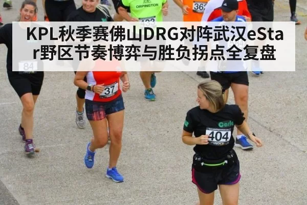 KPL秋季赛佛山DRG对阵武汉eStar野区节奏博弈与胜负拐点全复盘